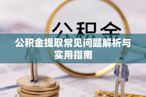 旌德公积金提取常见问题解析与实用指南