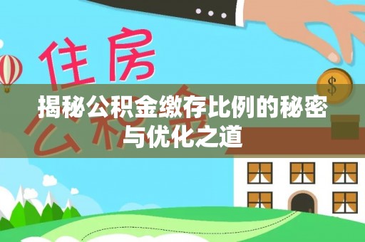 旌德揭秘公积金缴存比例的秘密与优化之道