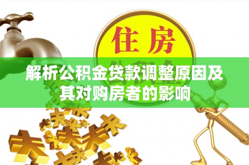 旌德解析公积金贷款调整原因及其对购房者的影响