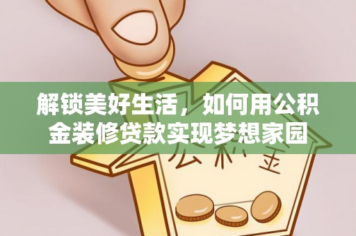 旌德解锁美好生活，如何用公积金装修贷款实现梦想家园