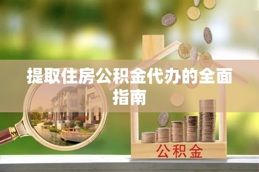 旌德提取住房公积金代办的全面指南