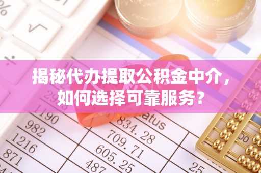 旌德揭秘代办提取公积金中介，如何选择可靠服务？