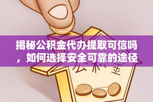旌德揭秘公积金代办提取可信吗，如何选择安全可靠的途径