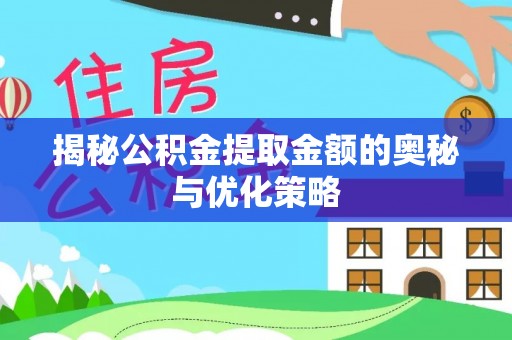 旌德揭秘公积金提取金额的奥秘与优化策略