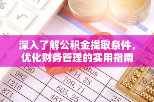 旌德深入了解公积金提取条件，优化财务管理的实用指南