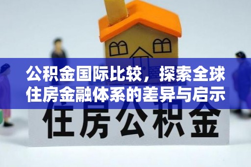 旌德公积金国际比较，探索全球住房金融体系的差异与启示