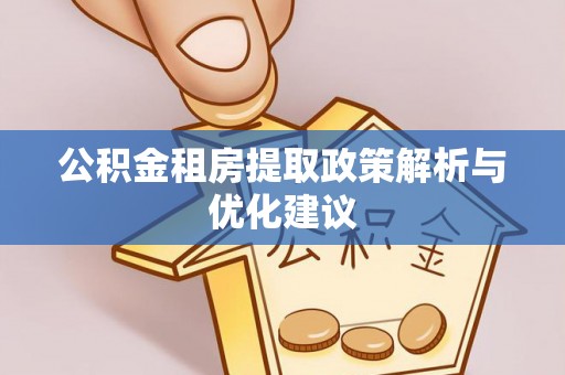 旌德公积金租房提取政策解析与优化建议