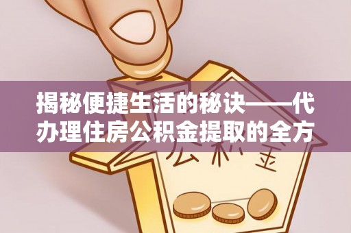 旌德揭秘便捷生活的秘诀——代办理住房公积金提取的全方位指南