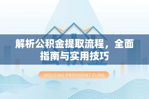旌德解析公积金提取流程，全面指南与实用技巧
