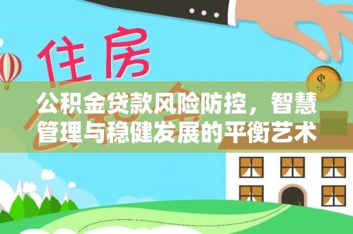旌德公积金贷款风险防控，智慧管理与稳健发展的平衡艺术