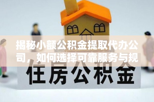 旌德揭秘小额公积金提取代办公司，如何选择可靠服务与规避风险