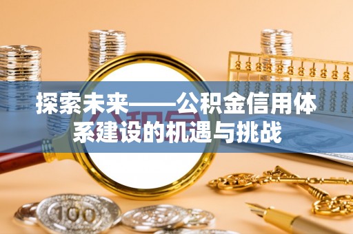 旌德探索未来——公积金信用体系建设的机遇与挑战