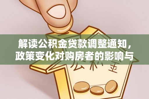 旌德解读公积金贷款调整通知，政策变化对购房者的影响与应对策略