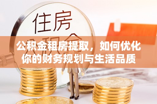 旌德公积金租房提取，如何优化你的财务规划与生活品质