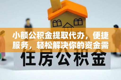 旌德小额公积金提取代办，便捷服务，轻松解决你的资金需求
