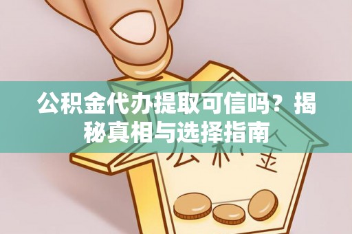 旌德公积金代办提取可信吗？揭秘真相与选择指南