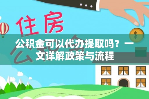 旌德公积金可以代办提取吗？一文详解政策与流程