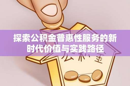 旌德探索公积金普惠性服务的新时代价值与实践路径