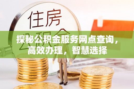 旌德探秘公积金服务网点查询，高效办理，智慧选择