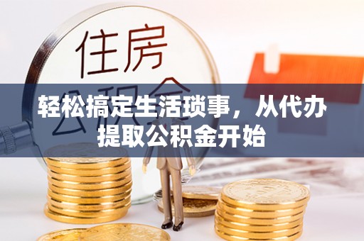 旌德轻松搞定生活琐事，从代办提取公积金开始