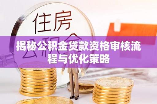 旌德揭秘公积金贷款资格审核流程与优化策略