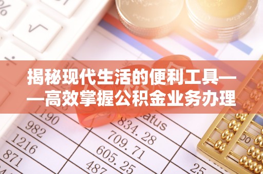旌德揭秘现代生活的便利工具——高效掌握公积金业务办理流程的关键步骤
