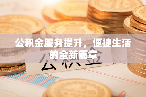旌德公积金服务提升，便捷生活的全新篇章