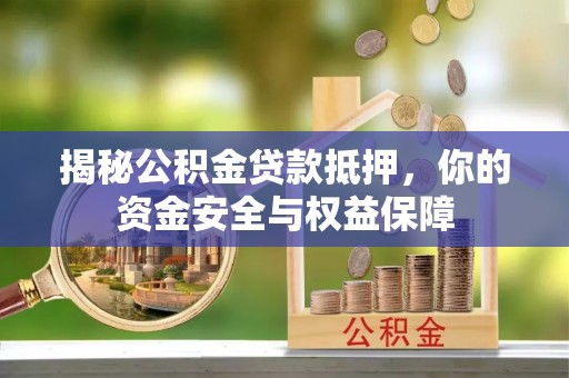 旌德揭秘公积金贷款抵押，你的资金安全与权益保障