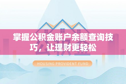 旌德掌握公积金账户余额查询技巧，让理财更轻松