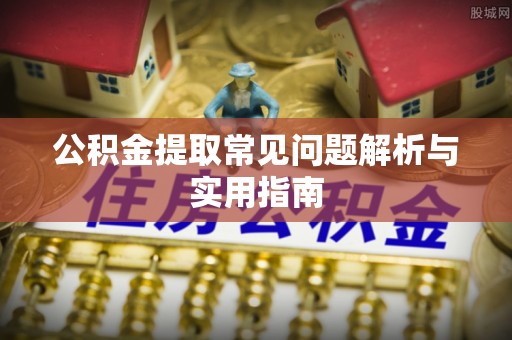 旌德公积金提取常见问题解析与实用指南