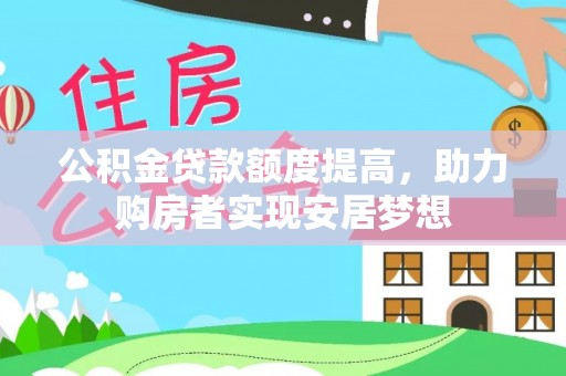 旌德公积金贷款额度提高，助力购房者实现安居梦想