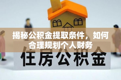 旌德揭秘公积金提取条件，如何合理规划个人财务