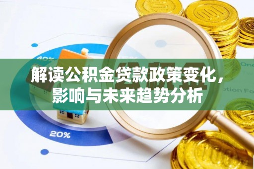旌德解读公积金贷款政策变化，影响与未来趋势分析