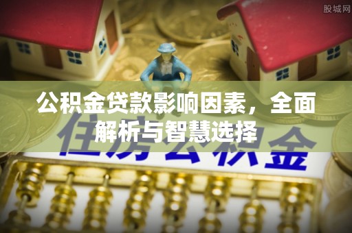 旌德公积金贷款影响因素，全面解析与智慧选择