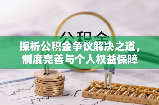 旌德探析公积金争议解决之道，制度完善与个人权益保障