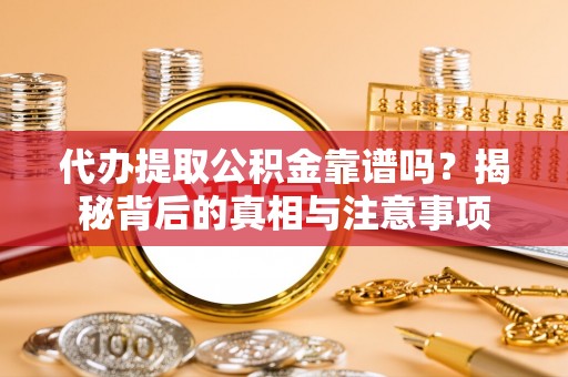 旌德代办提取公积金靠谱吗？揭秘背后的真相与注意事项