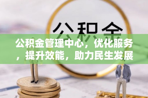 旌德公积金管理中心，优化服务，提升效能，助力民生发展
