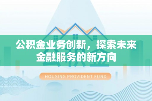 旌德公积金业务创新，探索未来金融服务的新方向