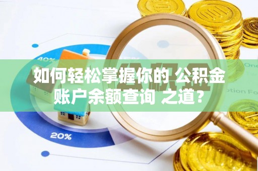 旌德如何轻松掌握你的 公积金账户余额查询 之道？