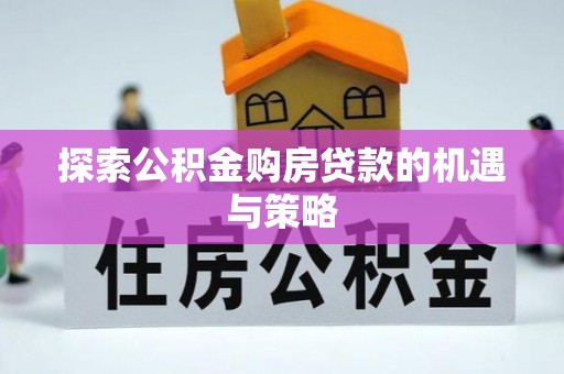 旌德探索公积金购房贷款的机遇与策略