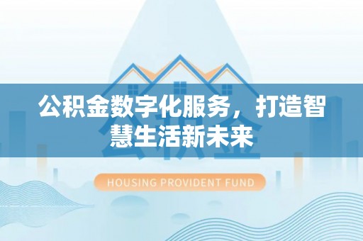 旌德公积金数字化服务，打造智慧生活新未来