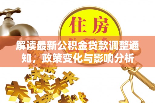 旌德解读最新公积金贷款调整通知，政策变化与影响分析
