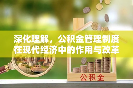 旌德深化理解，公积金管理制度在现代经济中的作用与改革方向