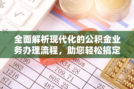 旌德全面解析现代化的公积金业务办理流程，助您轻松搞定每一笔交易
