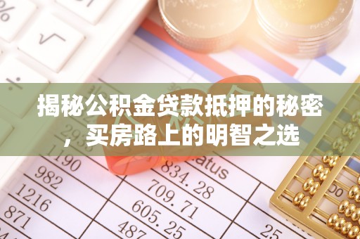 旌德揭秘公积金贷款抵押的秘密，买房路上的明智之选