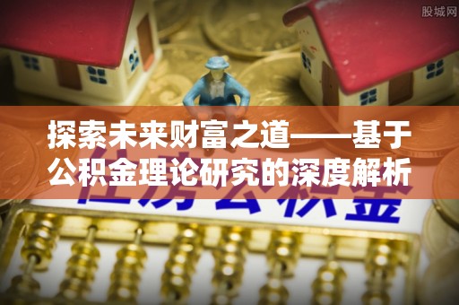 旌德探索未来财富之道——基于公积金理论研究的深度解析