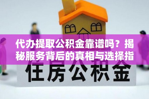 旌德代办提取公积金靠谱吗？揭秘服务背后的真相与选择指南