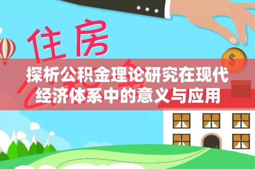 旌德探析公积金理论研究在现代经济体系中的意义与应用