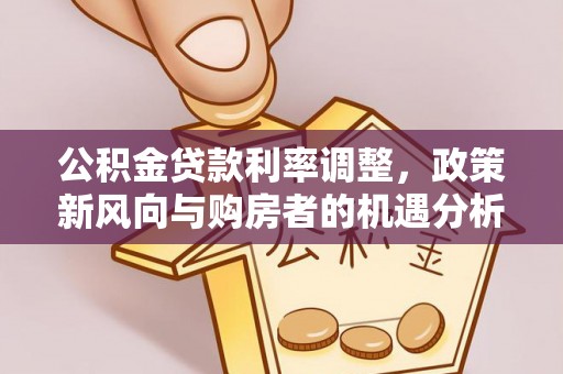 旌德公积金贷款利率调整，政策新风向与购房者的机遇分析