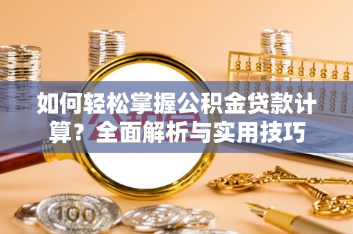 旌德如何轻松掌握公积金贷款计算？全面解析与实用技巧